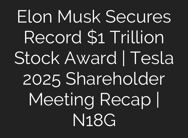 Elon Musk Secures Record $1 Trillion Stock Award | Tesla 2025 Shareholder Meeting Recap | N18G