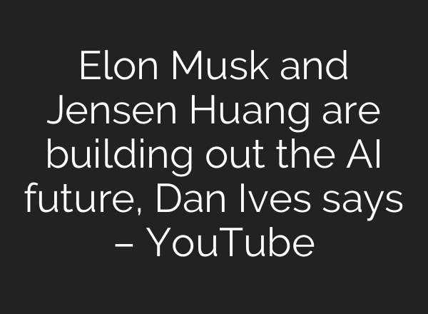 Elon Musk and Jensen Huang are building out the AI future, Dan Ives says – YouTube