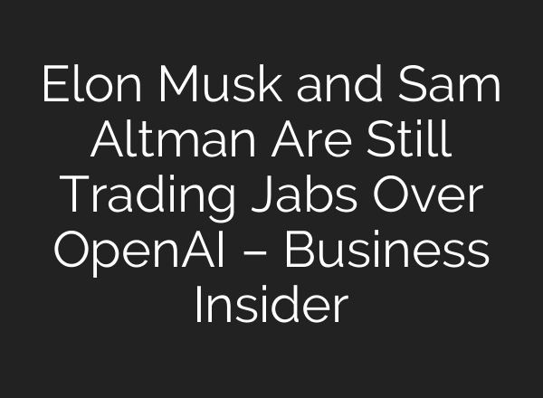 Elon Musk and Sam Altman Are Still Trading Jabs Over OpenAI – Business Insider