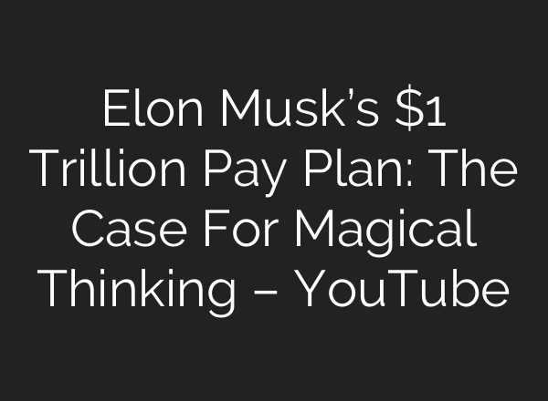 Elon Musk’s $1 Trillion Pay Plan: The Case For Magical Thinking – YouTube