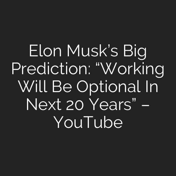Elon Musk’s Big Prediction: “Working Will Be Optional In Next 20 Years” – YouTube
