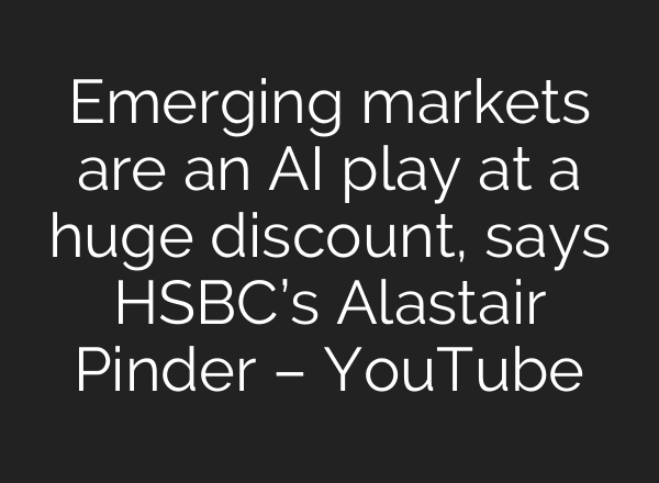 Emerging markets are an AI play at a huge discount, says HSBC’s Alastair Pinder – YouTube