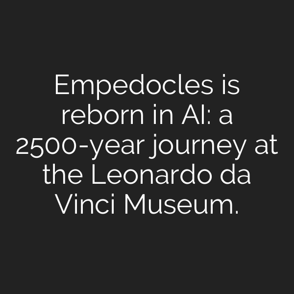 Empedocles is reborn in AI: a 2500-year journey at the Leonardo da Vinci Museum.