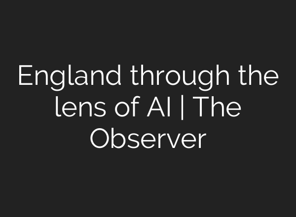 England through the lens of AI | The Observer
