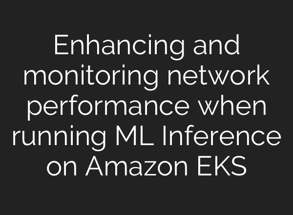 Enhancing and monitoring network performance when running ML Inference on Amazon EKS
