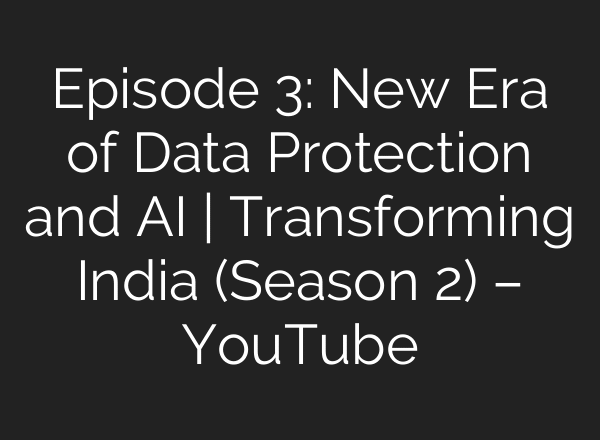 Episode 3: New Era of Data Protection and AI | Transforming India (Season 2) – YouTube