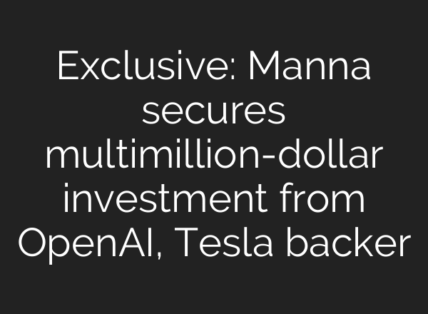 Exclusive: Manna secures multimillion-dollar investment from OpenAI, Tesla backer
