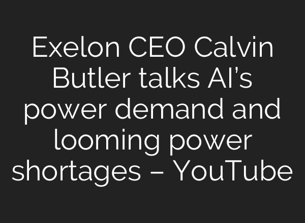 Exelon CEO Calvin Butler talks AI’s power demand and looming power shortages – YouTube