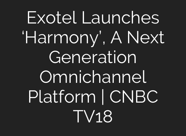 Exotel Launches ‘Harmony’, A Next Generation Omnichannel Platform | CNBC TV18