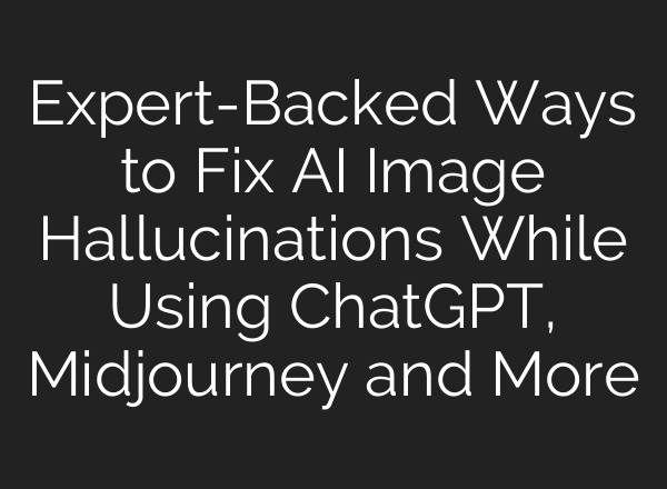 Expert-Backed Ways to Fix AI Image Hallucinations While Using ChatGPT, Midjourney and More