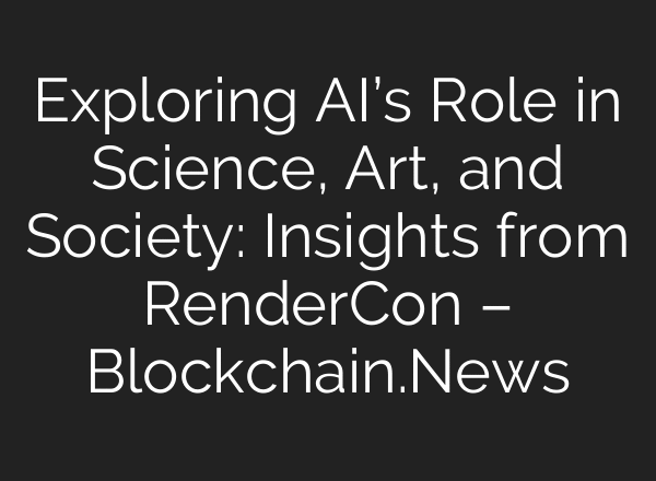 Exploring AI’s Role in Science, Art, and Society: Insights from RenderCon – Blockchain.News