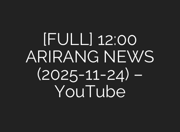 [FULL] 12:00 ARIRANG NEWS (2025-11-24) – YouTube