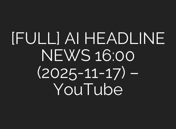 [FULL] AI HEADLINE NEWS 16:00 (2025-11-17) – YouTube