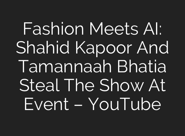 Fashion Meets AI: Shahid Kapoor And Tamannaah Bhatia Steal The Show At Event – YouTube