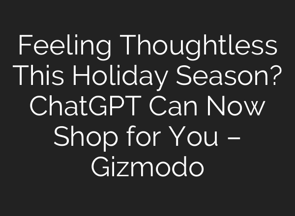 Feeling Thoughtless This Holiday Season? ChatGPT Can Now Shop for You – Gizmodo