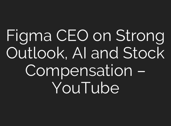 Figma CEO on Strong Outlook, AI and Stock Compensation – YouTube