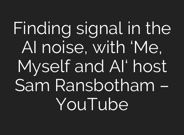 Finding signal in the AI noise, with ‘Me, Myself and AI‘ host Sam Ransbotham – YouTube