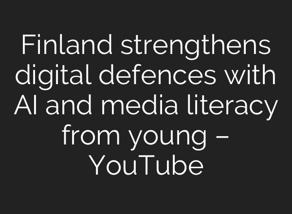 Finland strengthens digital defences with AI and media literacy from young – YouTube