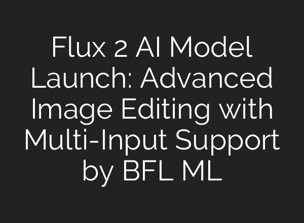 Flux 2 AI Model Launch: Advanced Image Editing with Multi-Input Support by BFL ML