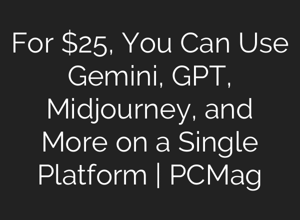 For $25, You Can Use Gemini, GPT, Midjourney, and More on a Single Platform | PCMag