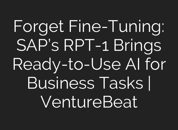 Forget Fine-Tuning: SAP’s RPT-1 Brings Ready-to-Use AI for Business Tasks | VentureBeat