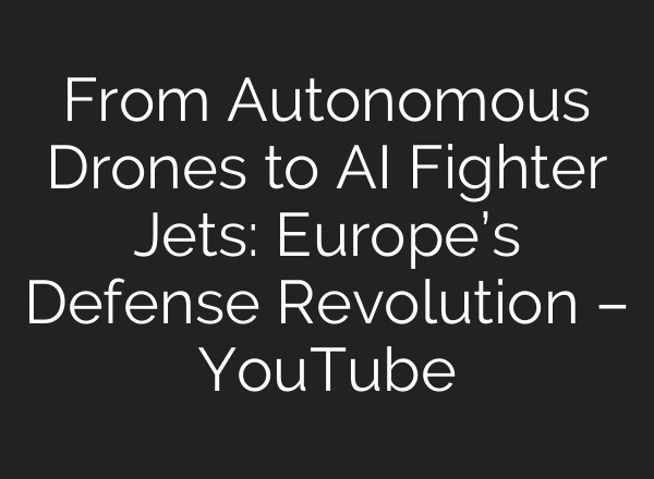 From Autonomous Drones to AI Fighter Jets: Europe’s Defense Revolution – YouTube