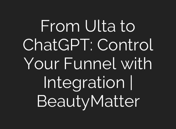 From Ulta to ChatGPT: Control Your Funnel with Integration | BeautyMatter