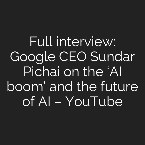 Full interview: Google CEO Sundar Pichai on the ‘AI boom’ and the future of AI – YouTube