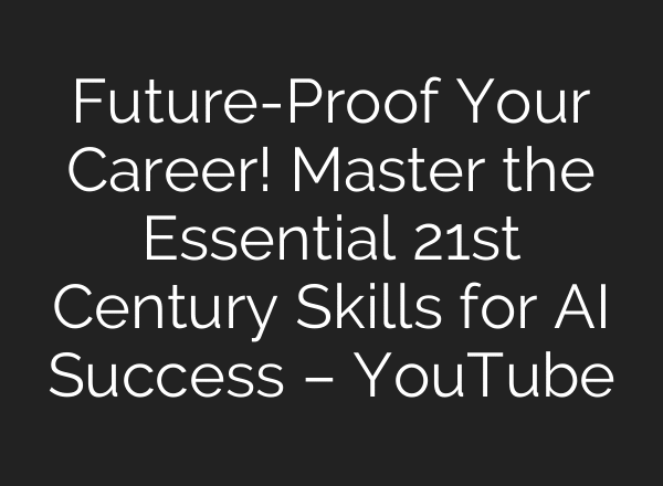 Future-Proof Your Career! Master the Essential 21st Century Skills for AI Success – YouTube