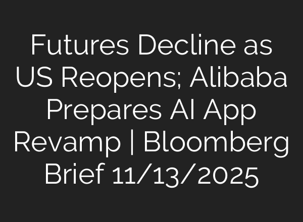 Futures Decline as US Reopens; Alibaba Prepares AI App Revamp | Bloomberg Brief 11/13/2025