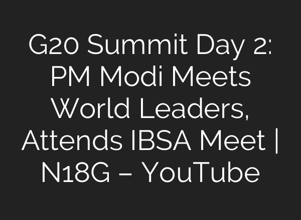 G20 Summit Day 2: PM Modi Meets World Leaders, Attends IBSA Meet | N18G – YouTube