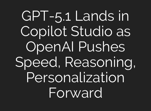 GPT-5.1 Lands in Copilot Studio as OpenAI Pushes Speed, Reasoning, Personalization Forward