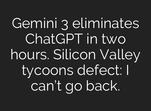 Gemini 3 eliminates ChatGPT in two hours. Silicon Valley tycoons defect: I can’t go back.