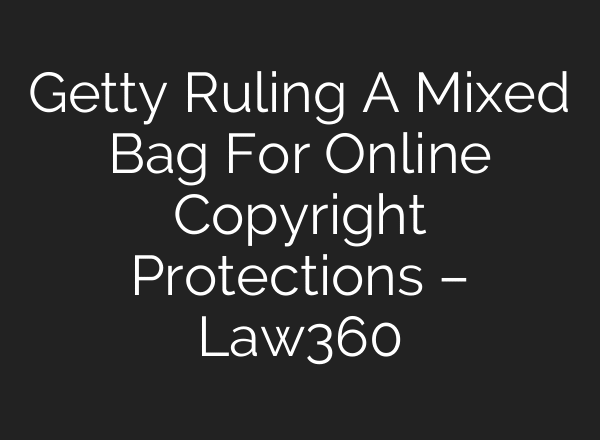 Getty Ruling A Mixed Bag For Online Copyright Protections – Law360