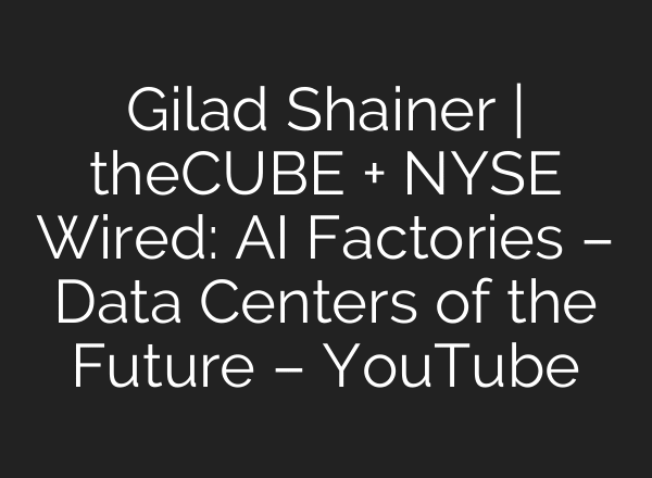 Gilad Shainer | theCUBE + NYSE Wired: AI Factories – Data Centers of the Future – YouTube
