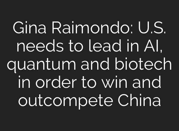 Gina Raimondo: U.S. needs to lead in AI, quantum and biotech in order to win and outcompete China