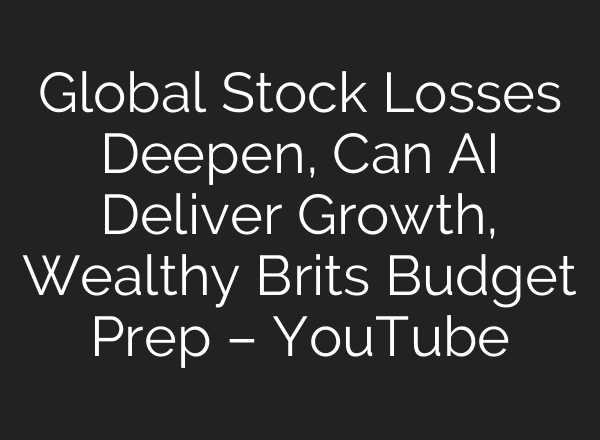 Global Stock Losses Deepen, Can AI Deliver Growth, Wealthy Brits Budget Prep – YouTube