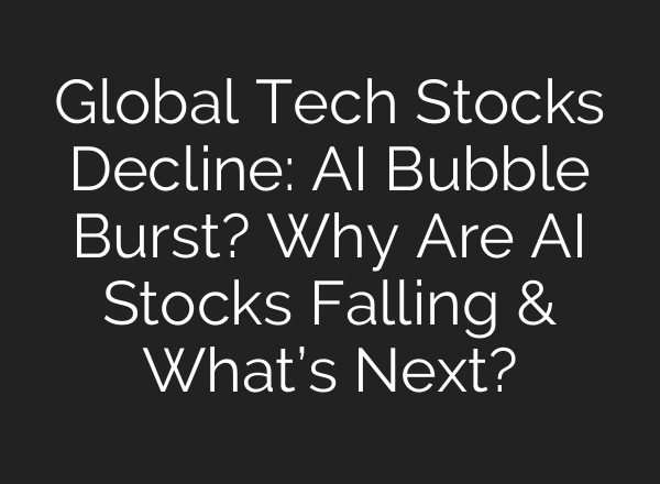 Global Tech Stocks Decline: AI Bubble Burst? Why Are AI Stocks Falling & What’s Next?