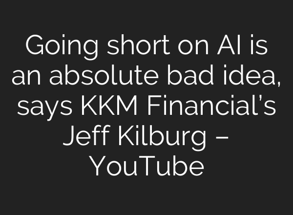Going short on AI is an absolute bad idea, says KKM Financial’s Jeff Kilburg – YouTube