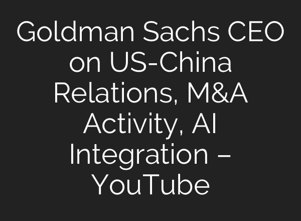 Goldman Sachs CEO on US-China Relations, M&A Activity, AI Integration – YouTube