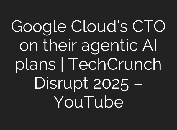 Google Cloud’s CTO on their agentic AI plans | TechCrunch Disrupt 2025 – YouTube