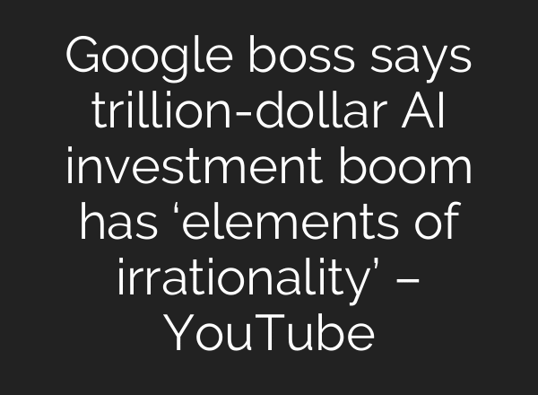 Google boss says trillion-dollar AI investment boom has ‘elements of irrationality’ – YouTube