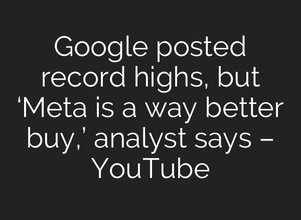 Google posted record highs, but ‘Meta is a way better buy,’ analyst says – YouTube