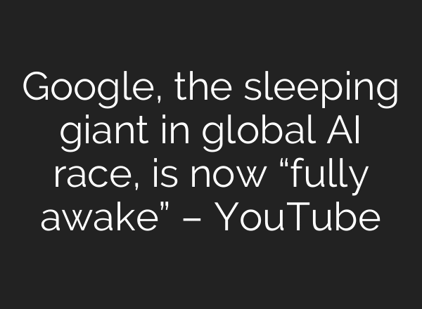 Google, the sleeping giant in global AI race, is now “fully awake” – YouTube