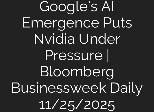 Google’s AI Emergence Puts Nvidia Under Pressure | Bloomberg Businessweek Daily 11/25/2025