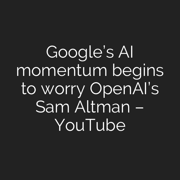 Google’s AI momentum begins to worry OpenAI’s Sam Altman – YouTube