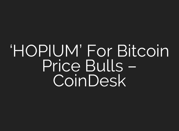 ‘HOPIUM’ For Bitcoin Price Bulls – CoinDesk