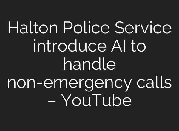 Halton Police Service introduce AI to handle non-emergency calls – YouTube