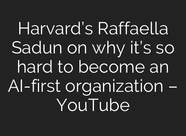 Harvard’s Raffaella Sadun on why it’s so hard to become an AI-first organization – YouTube