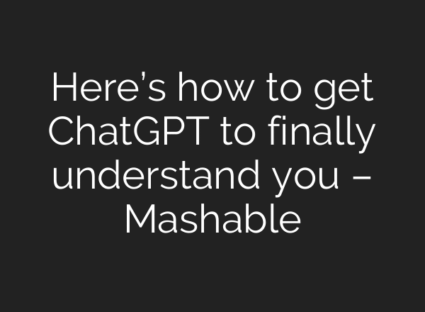 Here’s how to get ChatGPT to finally understand you – Mashable
